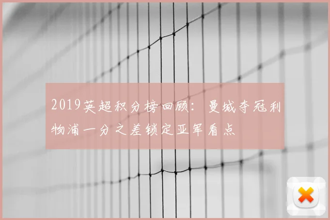 2019英超积分榜回顾：曼城夺冠利物浦一分之差锁定亚军看点