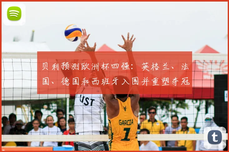 贝利预测欧洲杯四强：英格兰、法国、德国和西班牙入围并重塑夺冠形势