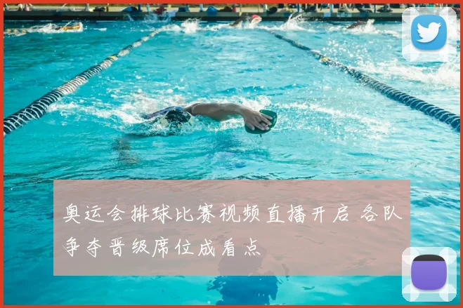 奥运会排球比赛视频直播开启 各队争夺晋级席位成看点