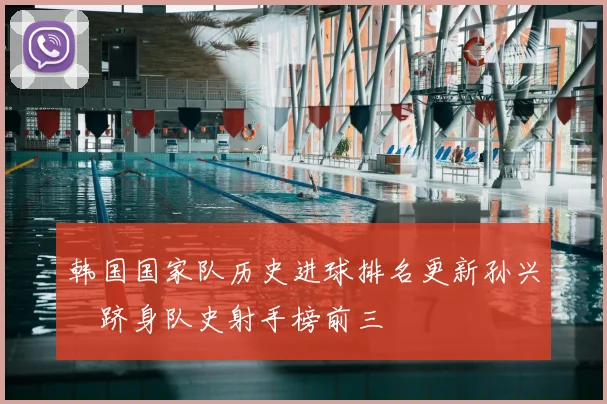 韩国国家队历史进球排名更新孙兴慜跻身队史射手榜前三