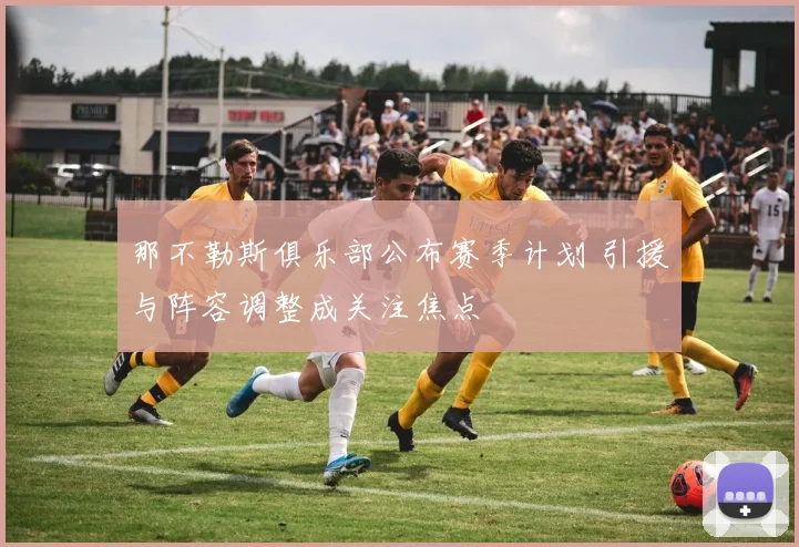 那不勒斯俱乐部公布赛季计划 引援与阵容调整成关注焦点