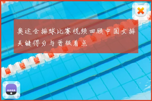 奥运会排球比赛视频回顾中国女排关键得分与晋级看点