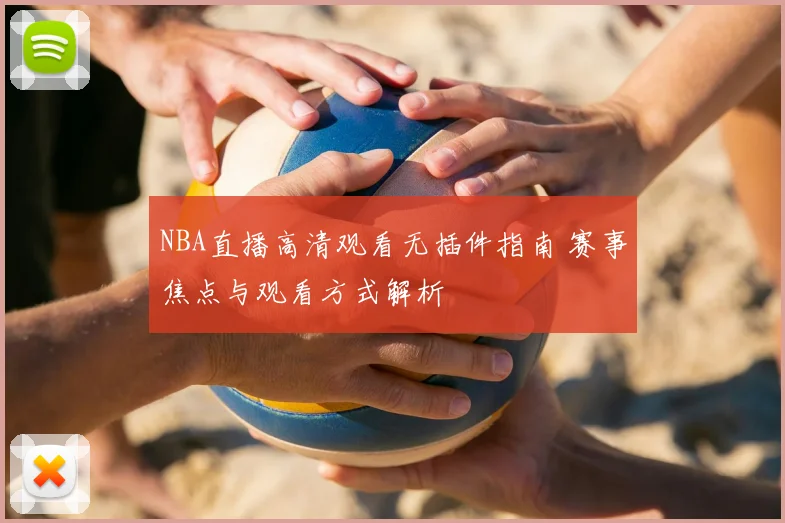 NBA直播高清观看无插件指南 赛事焦点与观看方式解析