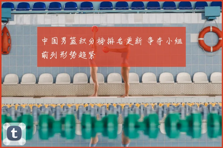 中国男篮积分榜排名更新 争夺小组前列形势趋紧
