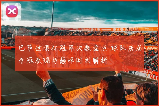 巴萨世俱杯冠军次数盘点 球队历届夺冠表现与巅峰时刻解析