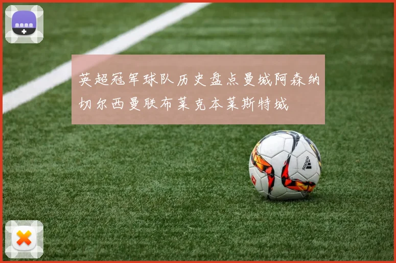 英超冠军球队历史盘点曼城阿森纳切尔西曼联布莱克本莱斯特城