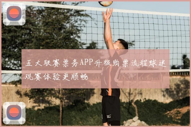 五大联赛票务APP升级购票流程球迷观赛体验更顺畅
