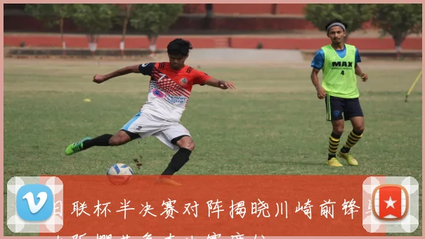日联杯半决赛对阵揭晓川崎前锋与大阪樱花争夺决赛席位