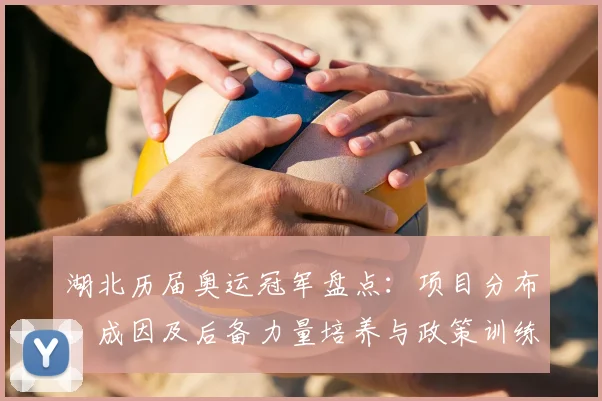 湖北历届奥运冠军盘点：项目分布、成因及后备力量培养与政策训练对接路径