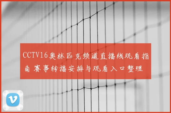 CCTV16奥林匹克频道直播线观看指南 赛事转播安排与观看入口整理