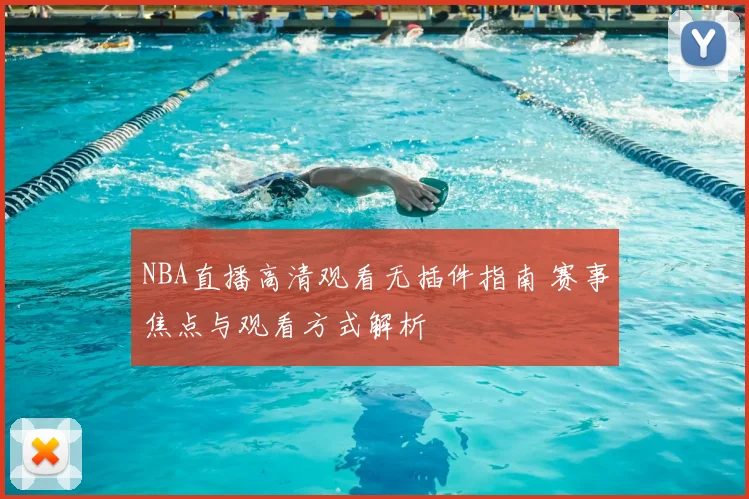 NBA直播高清观看无插件指南 赛事焦点与观看方式解析