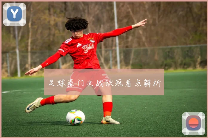 足球豪门决战欧冠看点解析