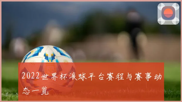 2022世界杯滚球平台赛程与赛事动态一览