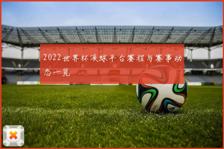 2022世界杯滚球平台赛程与赛事动态一览