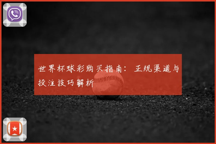 世界杯球彩购买指南:正规渠道与投注技巧解析