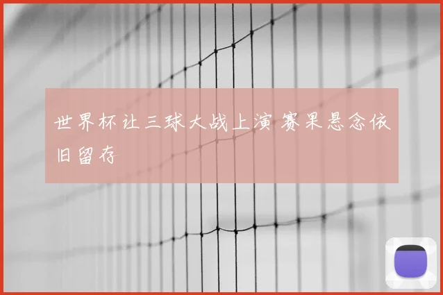 世界杯让三球大战上演 赛果悬念依旧留存