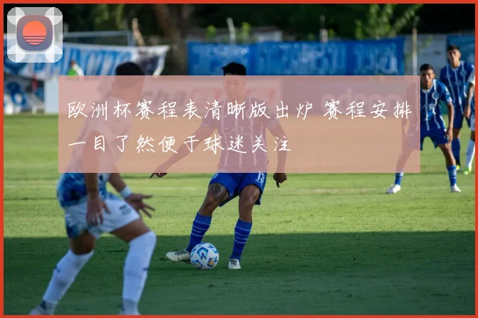 欧洲杯赛程表清晰版出炉 赛程安排一目了然便于球迷关注