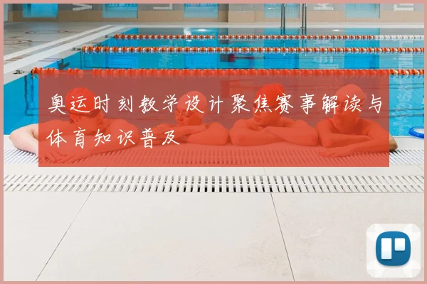 奥运时刻教学设计聚焦赛事解读与体育知识普及