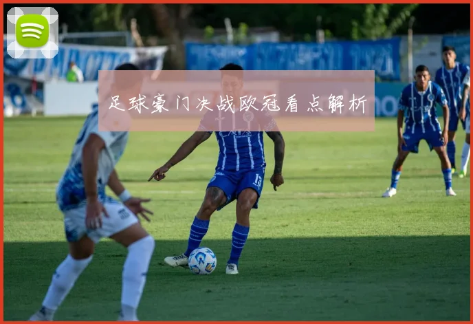 足球豪门决战欧冠看点解析