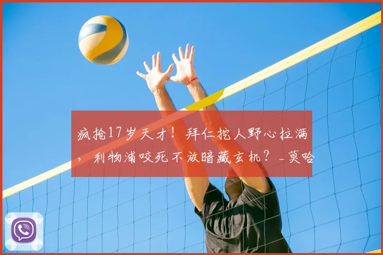 疯抢17岁天才!拜仁挖人野心拉满,利物浦咬死不放暗藏玄机?_莫哈_边路_德甲